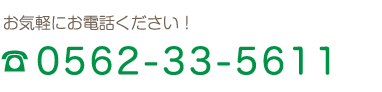 お気軽にお電話ください！0562-33-5611